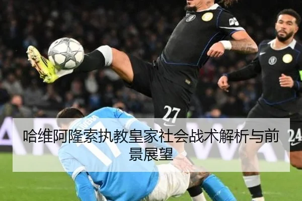 哈维阿隆索执教皇家社会战术解析与前景展望